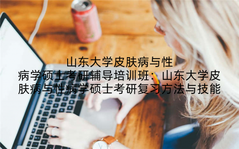 山东大学皮肤病与性病学硕士考研辅导培训班：山东大学皮肤病与性病学硕士考研复习方法与技能