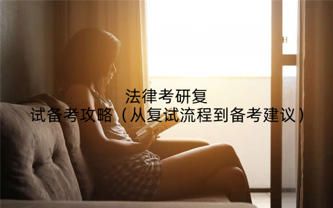 法律考研复试备考攻略（从复试流程到备考建议）