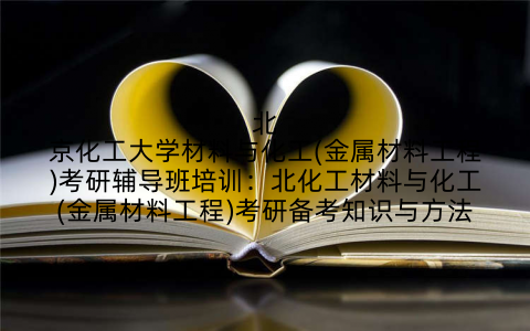 北京化工大学材料与化工(金属材料工程)考研辅导班培训：北化工材料与化工(金属材料工程)考研备考知识与方法