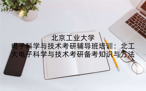 北京工业大学电子科学与技术考研辅导班培训：北工大电子科学与技术考研备考知识与方法