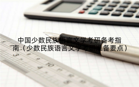 中国少数民族语言文学考研备考指南（少数民族语言文学考研准备要点）