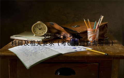 如何查询考研科目及相关要求（考研科目查询指南）
