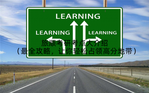 旅顺考研考点大介绍（最全攻略，让你轻松占领高分地带）