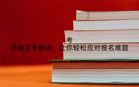 考研报名号解读，让你轻松应对报名难题