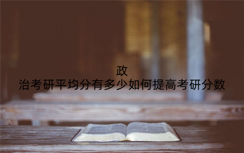 政治考研平均分有多少如何提高考研分数