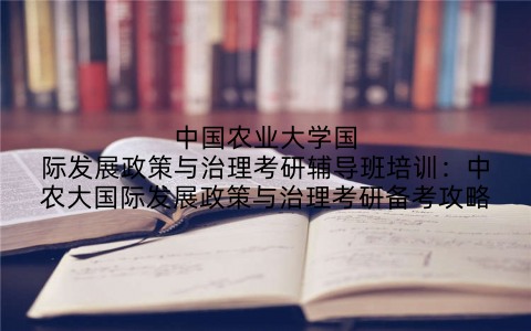 中国农业大学国际发展政策与治理考研辅导班培训：中农大国际发展政策与治理考研备考攻略