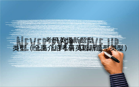 考研英语新题型类型（全面介绍考研英语新题型类型）