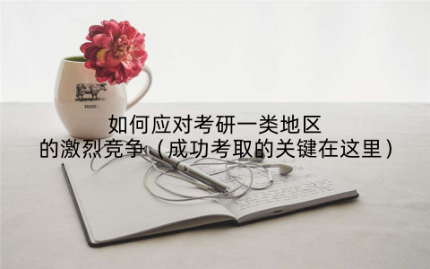 如何应对考研一类地区的激烈竞争（成功考取的关键在这里）