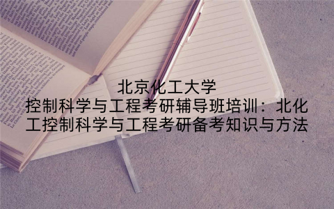 北京化工大学控制科学与工程考研辅导班培训：北化工控制科学与工程考研备考知识与方法