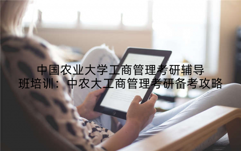 中国农业大学工商管理考研辅导班培训：中农大工商管理考研备考攻略