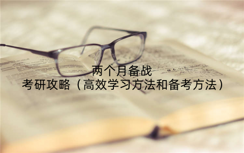 两个月备战考研攻略（高效学习方法和备考方法）