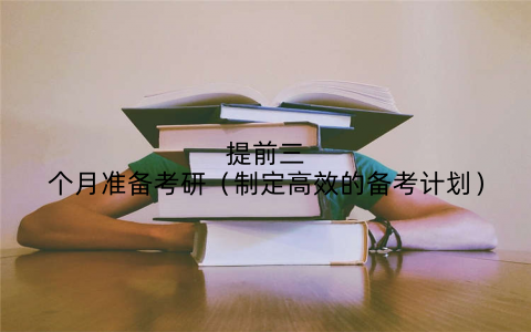 提前三个月准备考研（制定高效的备考计划）