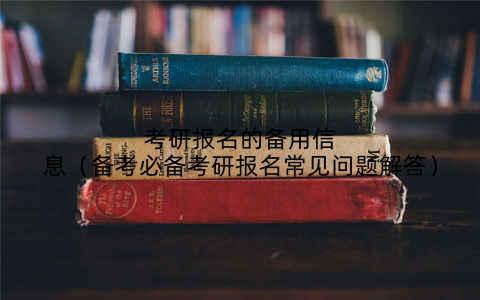 考研报名的备用信息（备考必备考研报名常见问题解答）