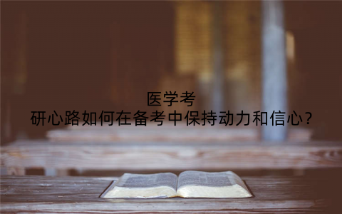医学考研心路如何在备考中保持动力和信心？