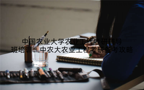 中国农业大学农业工程考研辅导班培训：中农大农业工程考研备考攻略