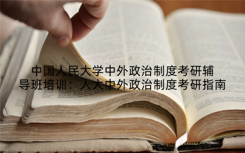 中国人民大学中外政治制度考研辅导班培训：人大中外政治制度考研指南