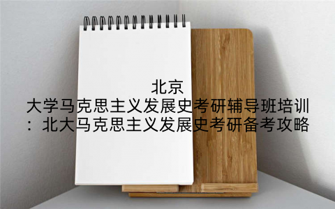 北京大学马克思主义发展史考研辅导班培训：北大马克思主义发展史考研备考攻略