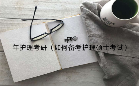 四年护理考研（如何备考护理硕士考试）