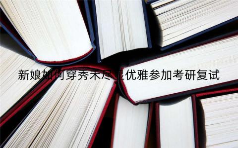 新娘如何穿秀禾尽显优雅参加考研复试