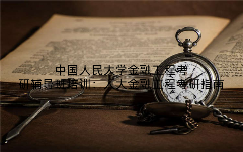 中国人民大学金融工程考研辅导班培训：人大金融工程考研指南
