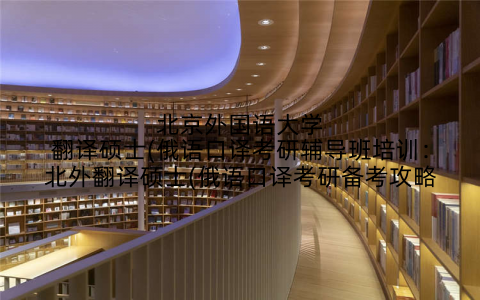 北京外国语大学翻译硕士(俄语口译考研辅导班培训：北外翻译硕士(俄语口译考研备考攻略