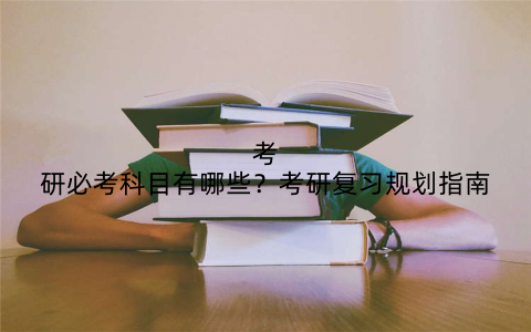 考研必考科目有哪些？考研复习规划指南