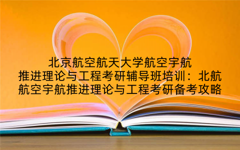 北京航空航天大学航空宇航推进理论与工程考研辅导班培训：北航航空宇航推进理论与工程考研备考攻略