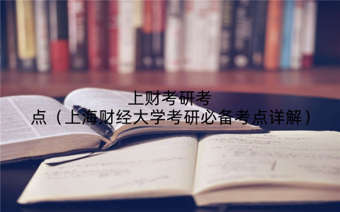 上财考研考点（上海财经大学考研必备考点详解）