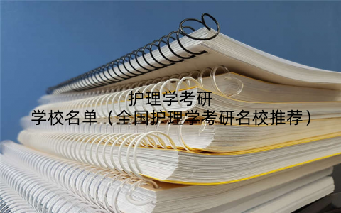 护理学考研学校名单（全国护理学考研名校推荐）