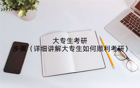 大专生考研步骤（详细讲解大专生如何顺利考研）