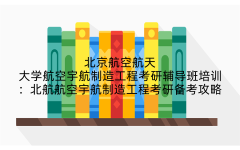 北京航空航天大学航空宇航制造工程考研辅导班培训：北航航空宇航制造工程考研备考攻略
