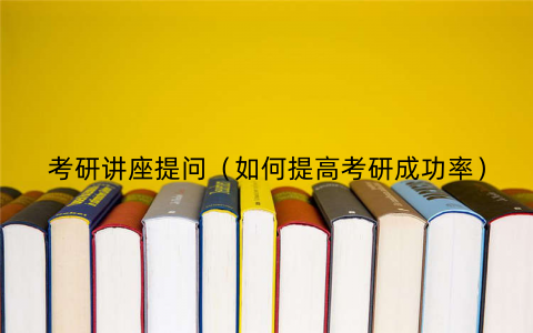 考研讲座提问（如何提高考研成功率）