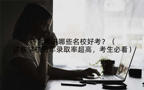 马哲考研哪些名校好考？（这些学校历年录取率超高，考生必看）