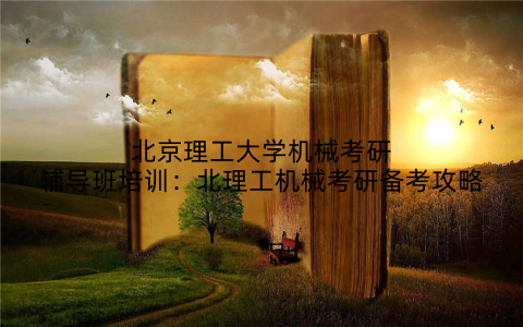 北京理工大学机械考研辅导班培训：北理工机械考研备考攻略