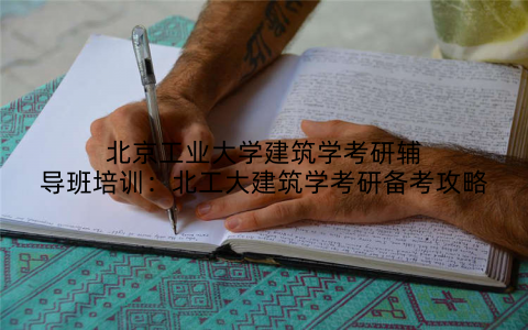 北京工业大学建筑学考研辅导班培训：北工大建筑学考研备考攻略