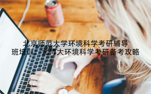 北京师范大学环境科学考研辅导班培训：北师大环境科学考研备考攻略