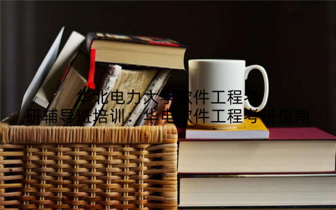 华北电力大学软件工程考研辅导班培训：华电软件工程考研指南