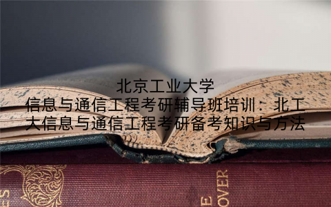 北京工业大学信息与通信工程考研辅导班培训：北工大信息与通信工程考研备考知识与方法