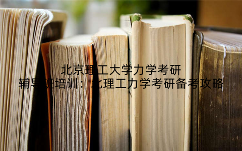 北京理工大学力学考研辅导班培训：北理工力学考研备考攻略