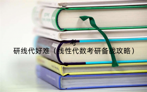 考研线代好难（线性代数考研备战攻略）