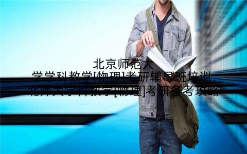 北京师范大学学科教学[物理]考研辅导班培训：北师大学科教学[物理]考研备考攻略