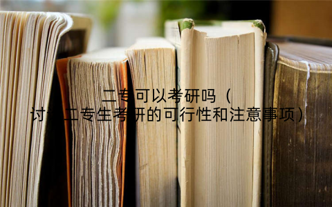 二专可以考研吗（讨论二专生考研的可行性和注意事项）
