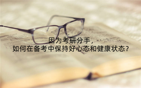因为考研分手，如何在备考中保持好心态和健康状态？