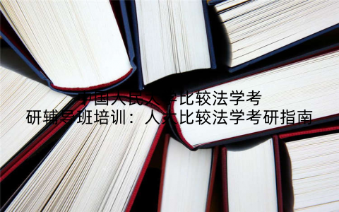 中国人民大学比较法学考研辅导班培训：人大比较法学考研指南