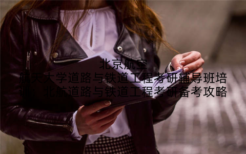 北京航空航天大学道路与铁道工程考研辅导班培训：北航道路与铁道工程考研备考攻略