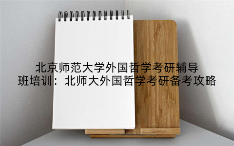北京师范大学外国哲学考研辅导班培训：北师大外国哲学考研备考攻略