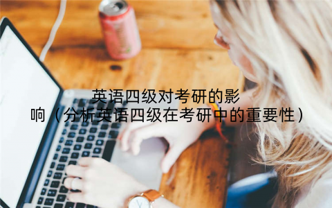英语四级对考研的影响（分析英语四级在考研中的重要性）