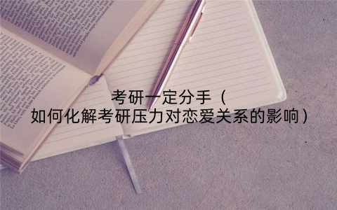考研一定分手（如何化解考研压力对恋爱关系的影响）