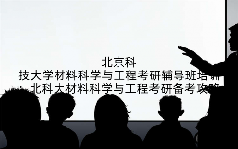 北京科技大学材料科学与工程考研辅导班培训：北科大材料科学与工程考研备考攻略