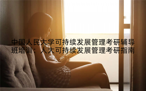 中国人民大学可持续发展管理考研辅导班培训：人大可持续发展管理考研指南